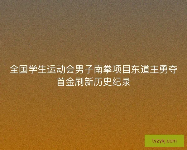 全国学生运动会男子南拳项目东道主勇夺首金刷新历史纪录