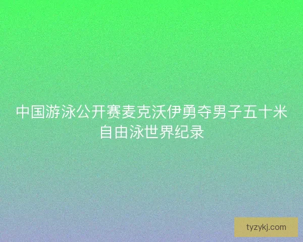 中国游泳公开赛麦克沃伊勇夺男子五十米自由泳世界纪录