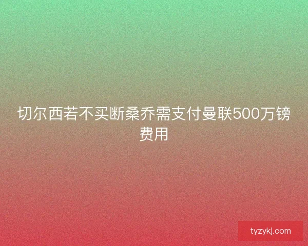 切尔西若不买断桑乔需支付曼联500万镑费用