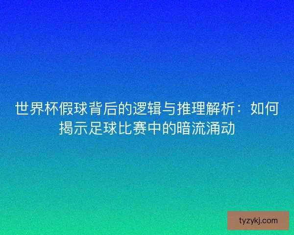 世界杯假球背后的逻辑与推理解析：如何揭示足球比赛中的暗流涌动